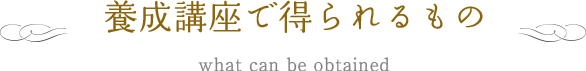 養成講座を受ける事で得られるもの what can be obtained