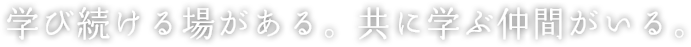 学び続ける場がある。共に学ぶ仲間がいる。
